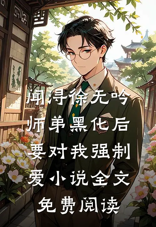 闻浔徐无吟师弟黑化后，要对我强制爱小说全文免费阅读