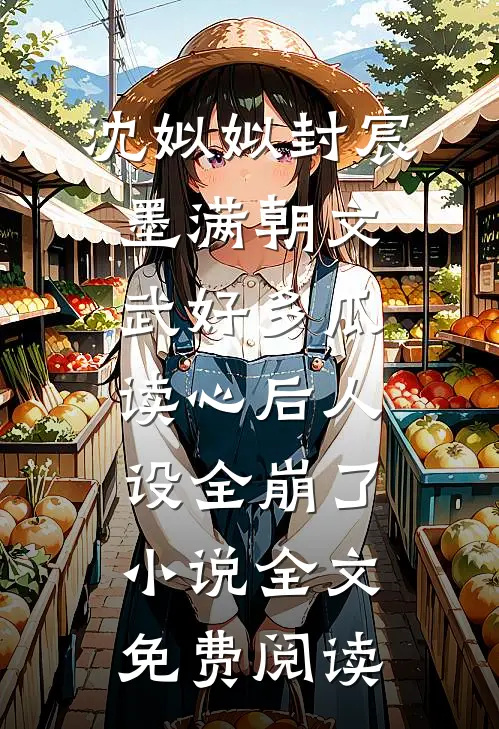 沈姒姒封宸墨满朝文武好多瓜，读心后人设全崩了小说全文免费阅读