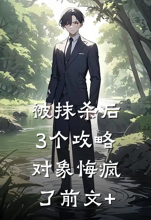 被抹杀后，3个攻略对象悔疯了前文+