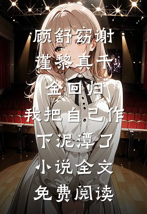 顾舒窈谢谨黎真千金回归，我把自己作下泥潭了小说全文免费阅读