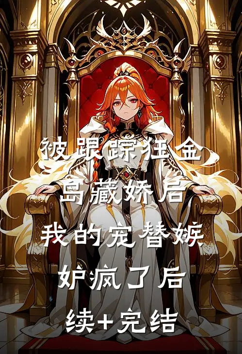 被跟踪狂金岛藏娇后，我的宠替嫉妒疯了后续+完结