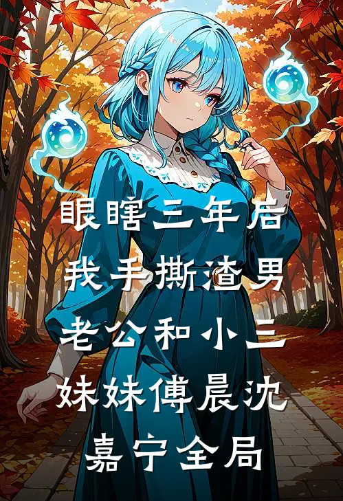 眼瞎三年后，我手撕渣男老公和小三妹妹傅晨沈嘉宁全局