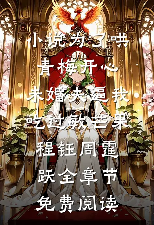 小说为了哄青梅开心，未婚夫逼我吃过敏芒果程钰周霆跃全章节免费阅读