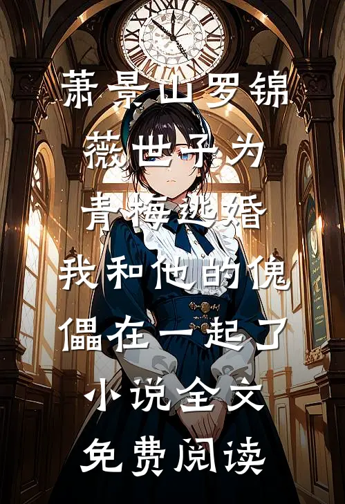 萧景山罗锦薇世子为青梅逃婚，我和他的傀儡在一起了小说全文免费阅读