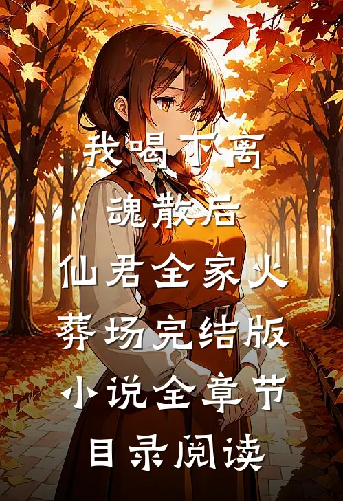 我喝下离魂散后，仙君全家火葬场完结版小说全章节目录阅读