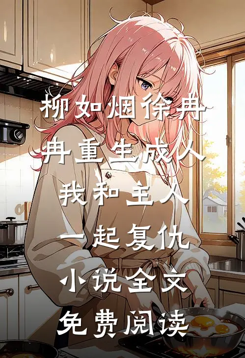 柳如烟徐冉冉重生成人，我和主人一起复仇小说全文免费阅读