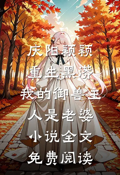 庆阳颖颖重生黑蟒，我的御兽主人是老婆小说全文免费阅读