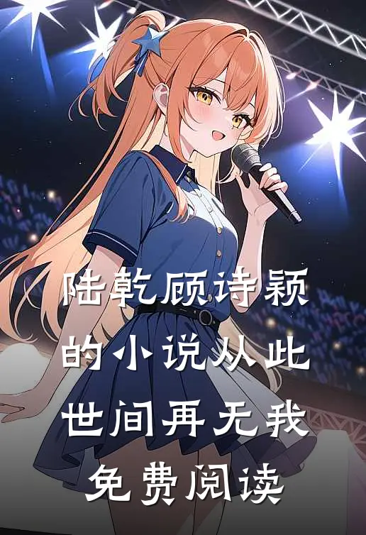 陆乾顾诗颖的小说从此世间再无我免费阅读
