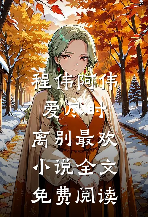 程伟阿伟爱尽时，离别最欢小说全文免费阅读