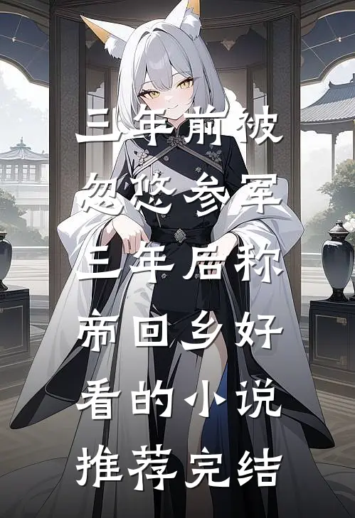三年前被忽悠参军，三年后称帝回乡好看的小说推荐完结