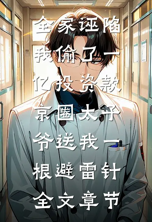 全家诬陷我偷了一亿投资款，京圈太子爷送我一根避雷针全文章节