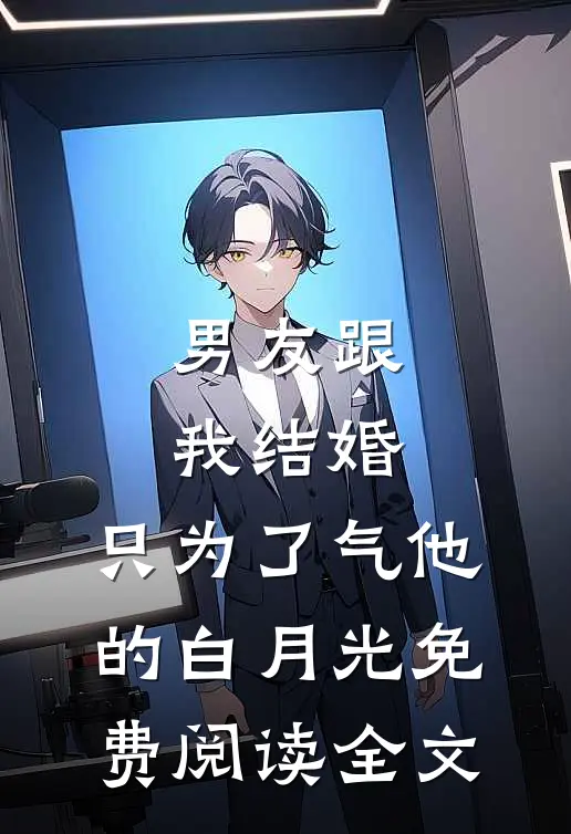 男友跟我结婚，只为了气他的白月光免费阅读全文