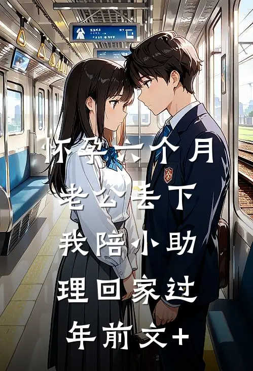 怀孕六个月，老公丢下我陪小助理回家过年前文+