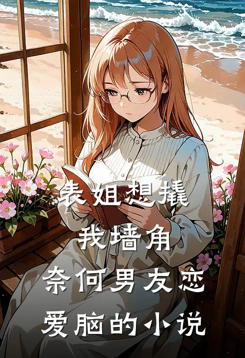 表姐想撬我墙角，奈何男友恋爱脑的小说