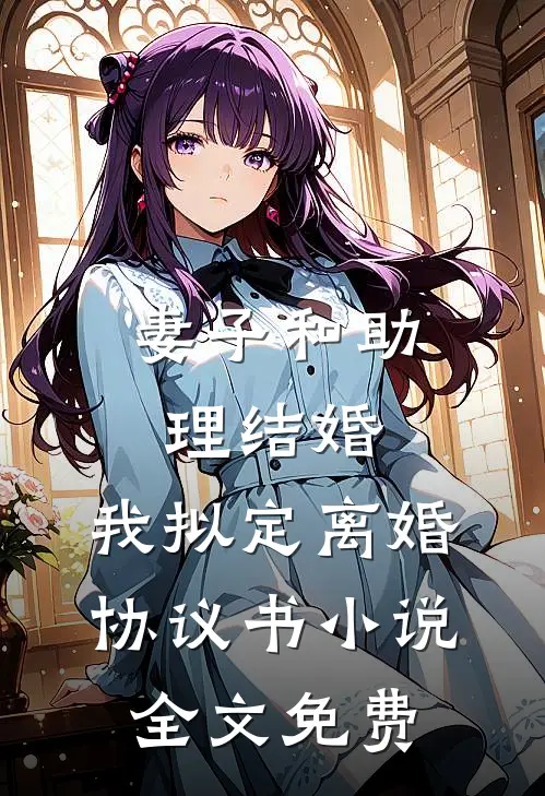 妻子和助理结婚，我拟定离婚协议书小说全文免费