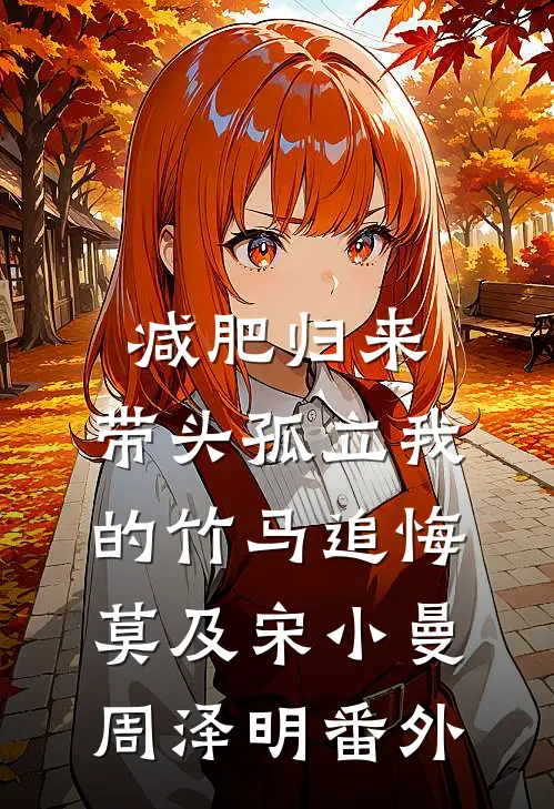 减肥归来，带头孤立我的竹马追悔莫及宋小曼周泽明番外