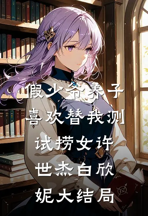 假少爷养子喜欢替我测试捞女许世杰白欣妮大结局