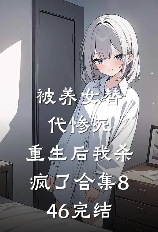 被养女替代惨死，重生后我杀疯了合集846完结