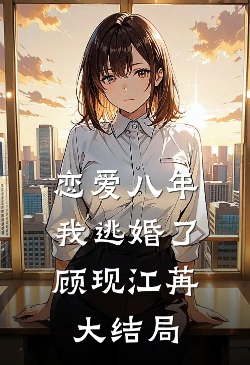 恋爱八年，我逃婚了顾现江苒大结局