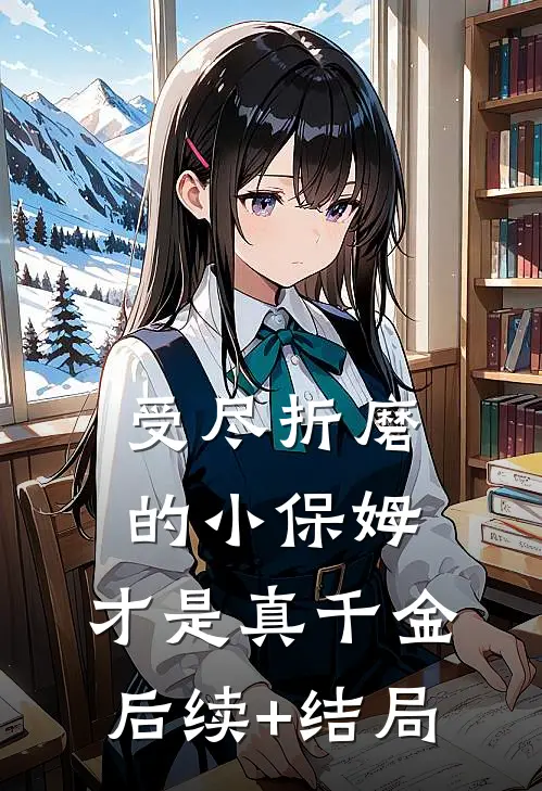 受尽折磨的小保姆，才是真千金后续+结局