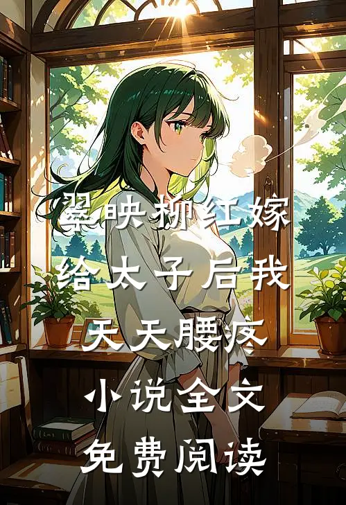 翠映柳红嫁给太子后我天天腰疼小说全文免费阅读