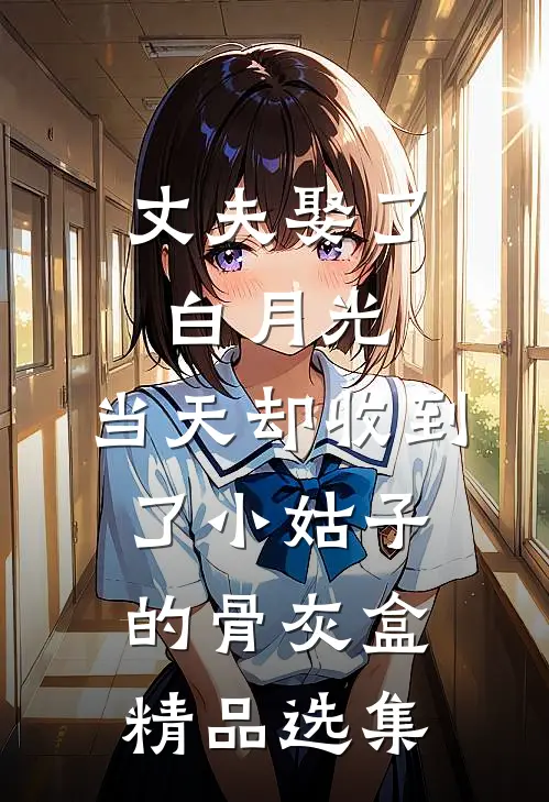 丈夫娶了白月光，当天却收到了小姑子的骨灰盒精品选集