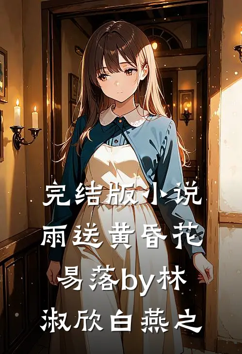 完结版小说雨送黄昏花易落by林淑欣白燕之