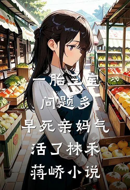 一胎三宝问题多，早死亲妈气活了林禾蒋峤小说