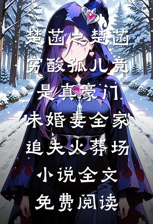 楚菡之楚菡穷酸孤儿竟是真豪门，未婚妻全家追夫火葬场小说全文免费阅读