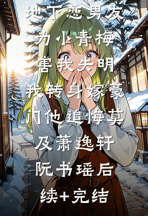 地下恋男友为小青梅害我失明，我转身嫁豪门他追悔莫及萧逸轩阮书瑶后续+完结