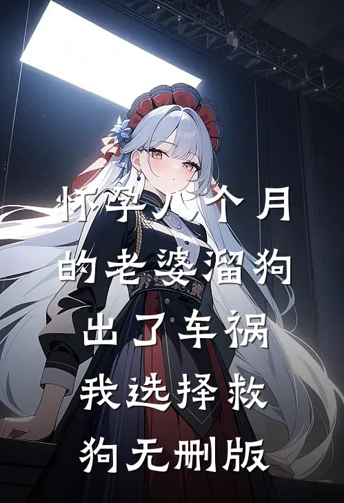 怀孕八个月的老婆溜狗出了车祸，我选择救狗无删版