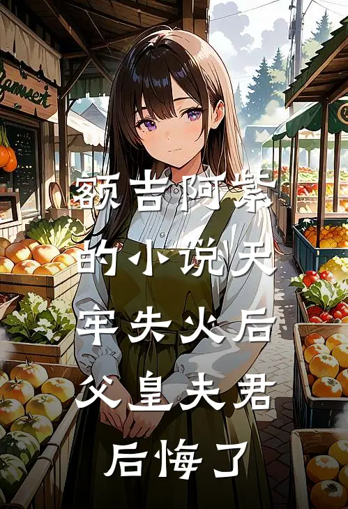 额吉阿紫的小说天牢失火后，父皇夫君后悔了