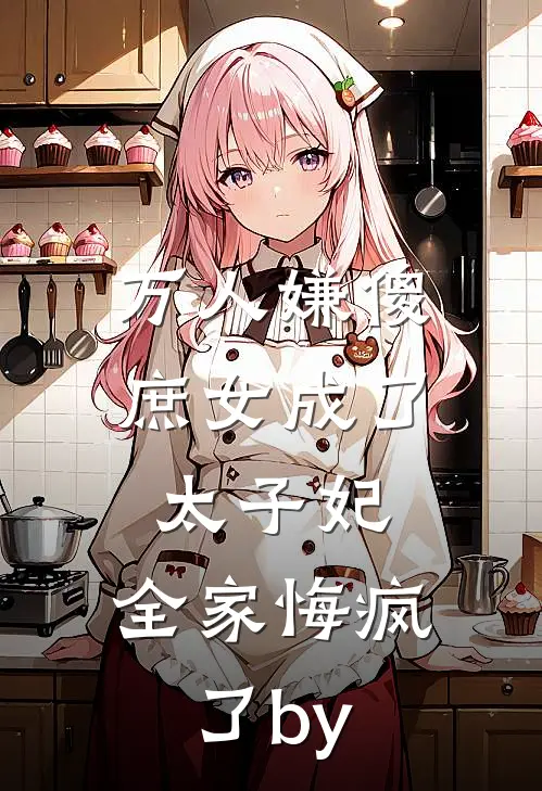 万人嫌傻庶女成了太子妃，全家悔疯了by