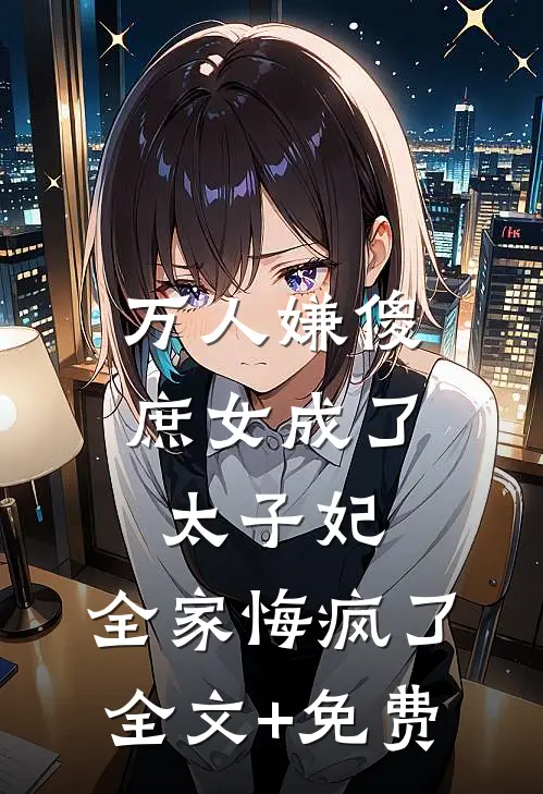 万人嫌傻庶女成了太子妃，全家悔疯了全文+免费