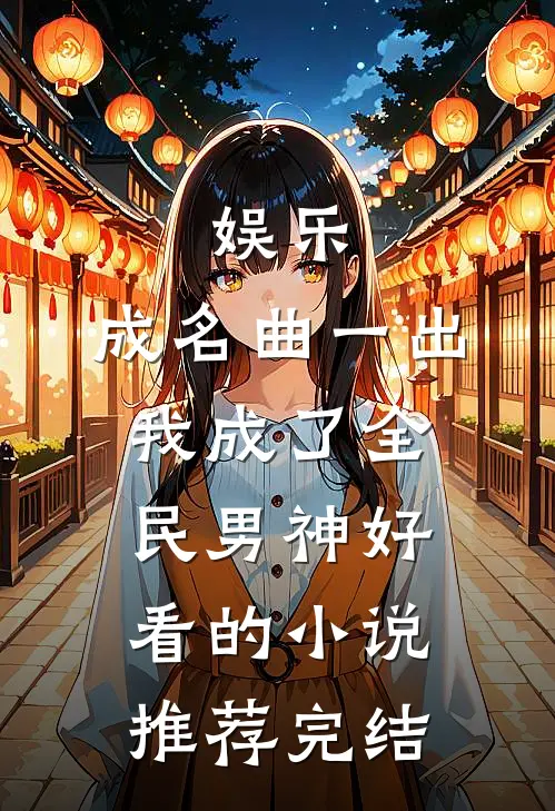 娱乐：成名曲一出，我成了全民男神好看的小说推荐完结