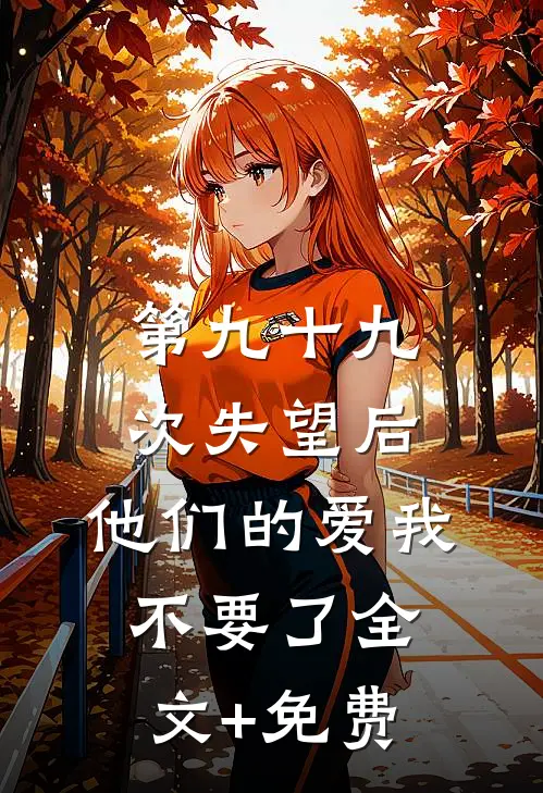 第九十九次失望后，他们的爱我不要了全文+免费