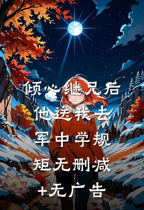 倾心继兄后，他送我去军中学规矩无删减+无广告