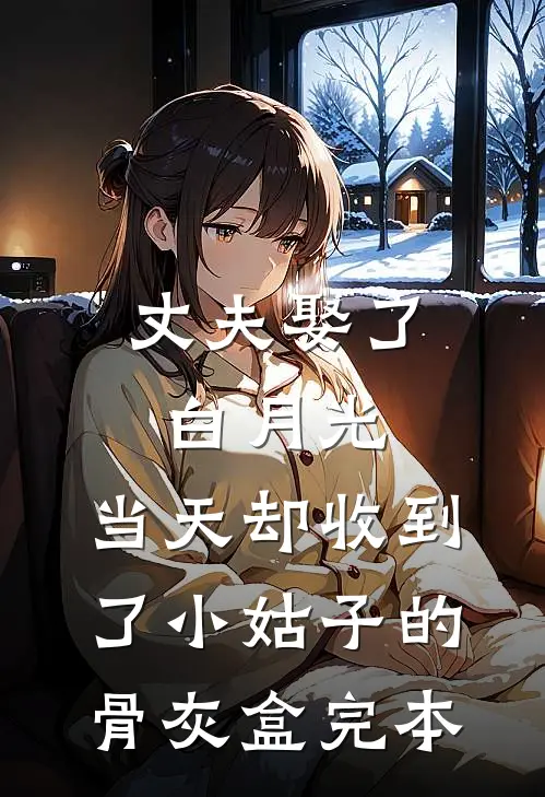 丈夫娶了白月光，当天却收到了小姑子的骨灰盒完本