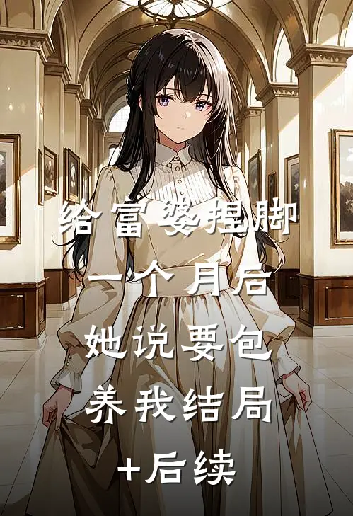 给富婆捏脚一个月后，她说要包养我结局+后续