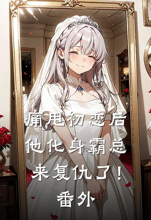 痛甩初恋后，他化身霸总来复仇了！番外