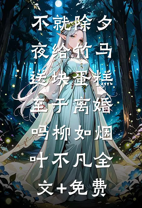 不就除夕夜给竹马送块蛋糕，至于离婚吗柳如烟叶不凡全文+免费