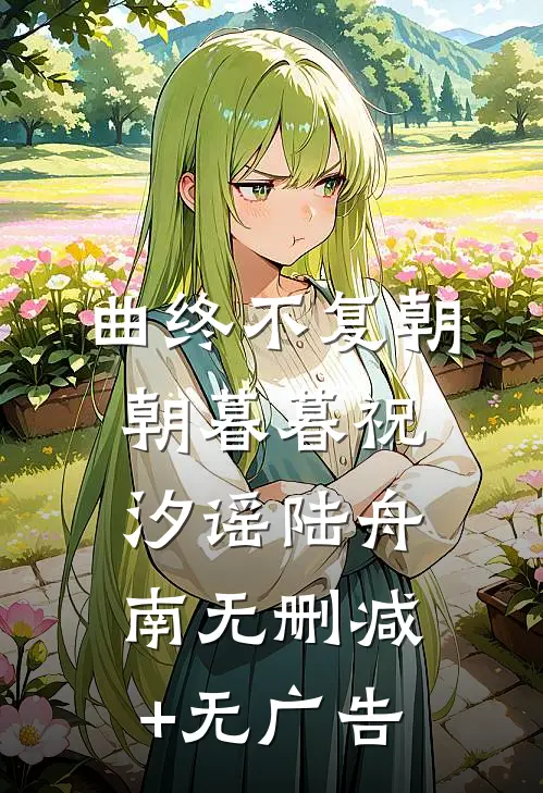 曲终不复朝朝暮暮祝汐谣陆舟南无删减+无广告
