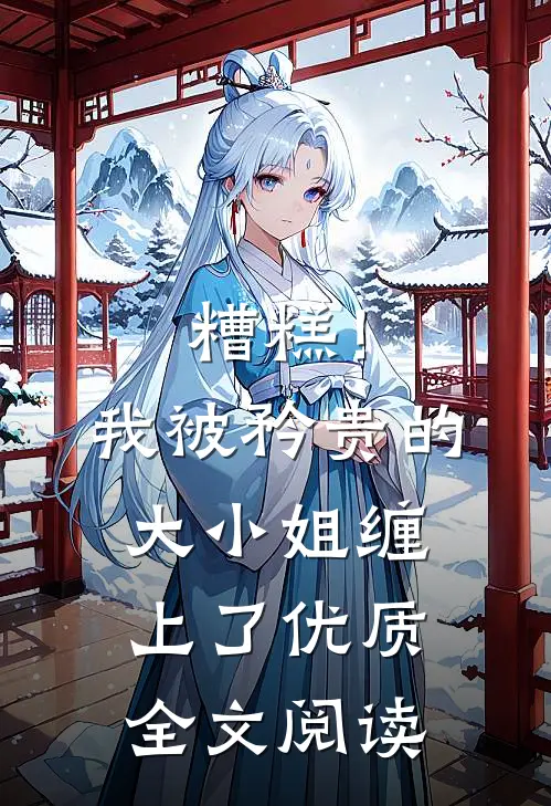糟糕！我被矜贵的大小姐缠上了优质全文阅读