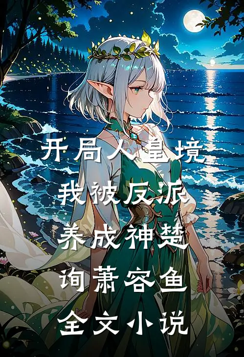 开局人皇境，我被反派养成神楚询萧容鱼全文小说