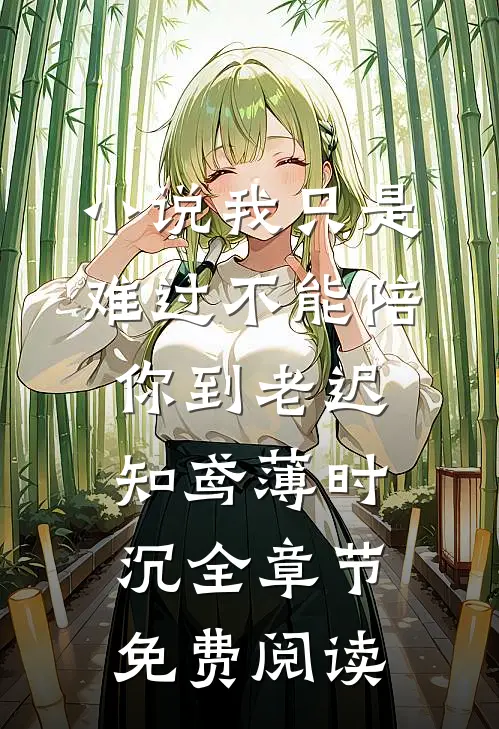 小说我只是难过不能陪你到老迟知鸢薄时沉全章节免费阅读