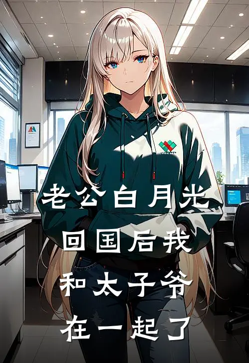 老公白月光回国后我和太子爷在一起了