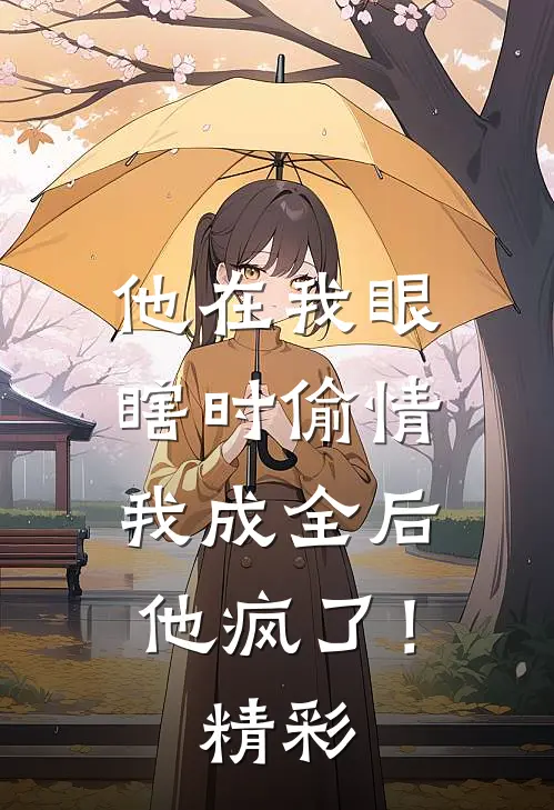 他在我眼瞎时偷情，我成全后他疯了！精彩