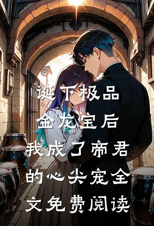诞下极品金龙宝后，我成了帝君的心尖宠全文免费阅读