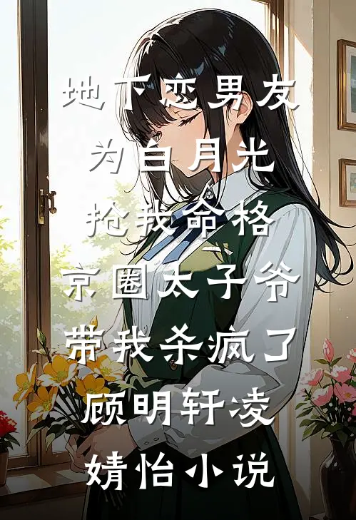 地下恋男友为白月光抢我命格，京圈太子爷带我杀疯了顾明轩凌婧怡小说