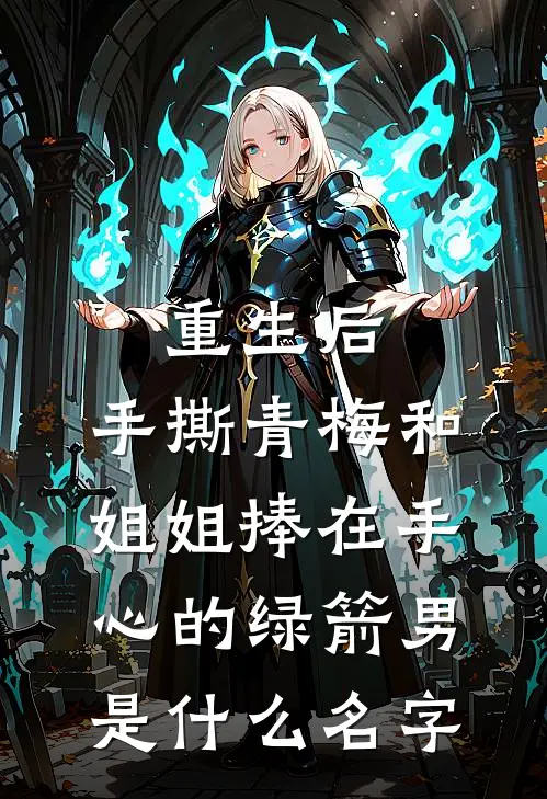 重生后，手撕青梅和姐姐捧在手心的绿箭男是什么名字